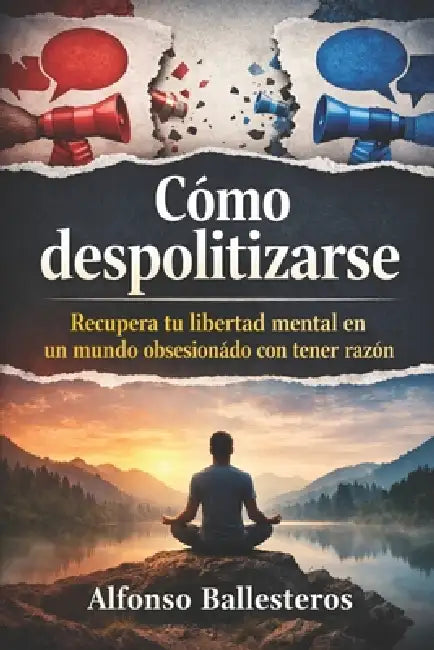 Cómo Despolitizarse: Recupera tu libertad mental en un mundo obsesionado con tener razón by Alfonso Ballesteros