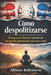 Cómo Despolitizarse: Recupera tu libertad mental en un mundo obsesionado con tener razón by Alfonso Ballesteros