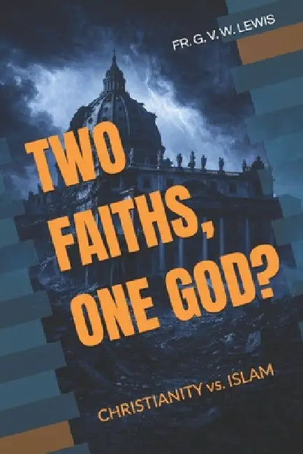Two Faiths, One God?: CHRISTIANITY vs. ISLAM by G. V. W. Lewis