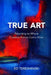 True Art: Returning to Where the Work Comes Alive by Ed Tereshinski