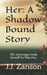 Her: A Shadow Bound Story: The Sovereign Finds Herself In This One by J. J. Zanson