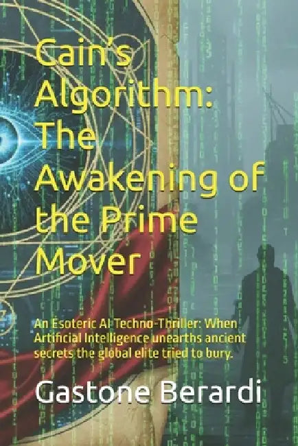 Cain's Algorithm: The Awakening of the Prime Mover: An Esoteric AI Techno-Thriller: When Artificial Intelligence unearths ancient secrets the global e by Giuliano Giamberardino, Gastone Berardi