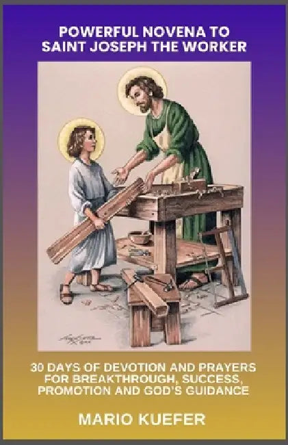 Powerful Novena to Saint Joseph the Worker: 30 Days of Devotion and Prayers for Breakthrough, Success, Promotion and God's Guidance by Mario Kuefer