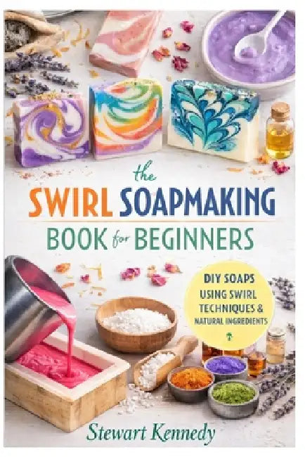 Swirl Soap Making Techniques: Soap Making for Beginners with Recipes and Business Guide by Stewart Kennedy