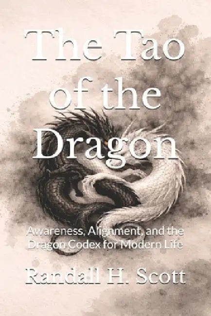 The Tao of the Dragon: Awareness, Alignment, and the Dragon Codex for Modern Life by Randall H. Scott
