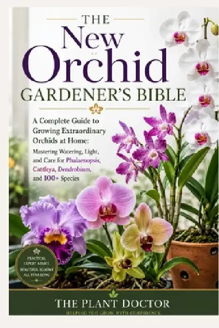 The New Orchid Gardener's Bible: A Complete Guide to Growing Extraordinary Orchids at Home: Mastering Watering, Light, and Care for Phalaenopsis, Catt by The Plant Doctor