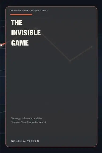 The Invisible Game: Strategy, Influence, and the Systems That Shape the World by Nolan Verran