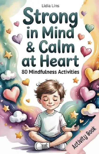 Strong in Mind & Calm at Heart - Self-Regulation Toolbox for Kids Ages 6-10: 80 Mindfulness Activities to Help Your Child Manage Emotions, Build Focus by Lidia Lins