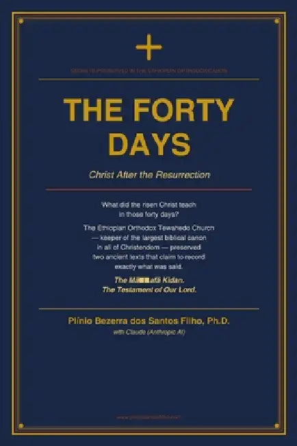 The Forty Days: Christ After the Resurrection - Secrets Preserved in the Ethiopian Orthodox Canon by Claude Anthropic Ai, Plínio Bezerra Dos Santos Filho