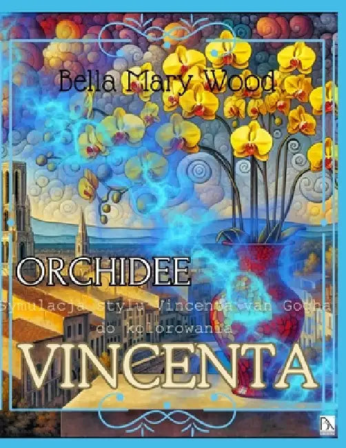 Orchidee Vincenta Symulacja stylu Vincenta van Gogha do kolorowania: historia sztuki książka by Bella Mary Wood