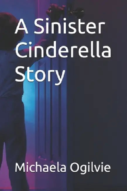 A Sinister Cinderella Story by Michaela Ogilvie