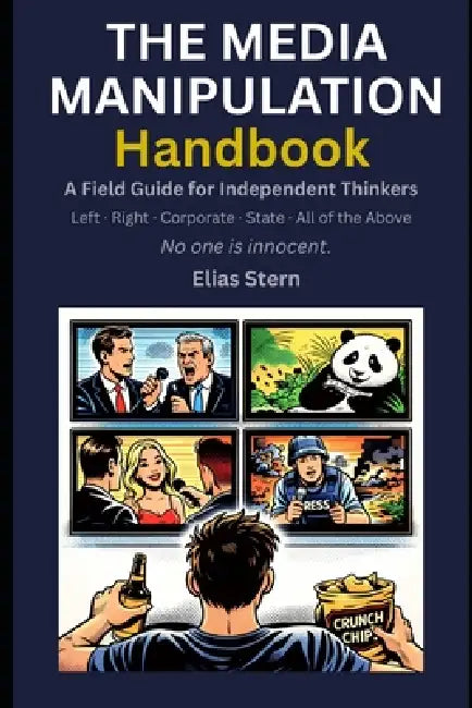 The Media Manipulation Handbook: A Field Guide for Independent Thinkers by Elias Stern