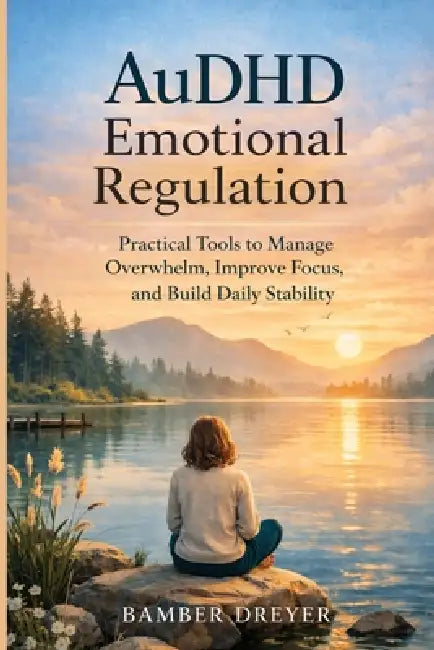 AuDHD Emotional Regulation: Practical Tools to Manage Overwhelm, Improve Focus and Build Daily Stability by Bamber Dreyer