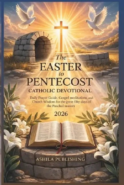 The Easter to Pentecost Catholic Devotional 2026: Daily Prayer Guide, Gospel Meditations, Church Wisdom, and Faith Practices for the Great Fifty Days by Ashila Publishing