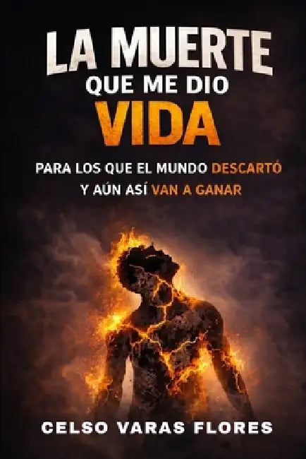 La Muerte Que Me Dio Vida: El dolor es el precio del éxito. Un viaje de transformación personal, resiliencia y libertad financiera by Celso Varas Flores