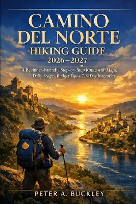 Camino del Norte Hiking Guide 2026-2027: A Beginner-Friendly Step-by-Step Route with Maps, Daily Stages, Budget Tips & 7-14 Day Itineraries by Peter A. Buckley