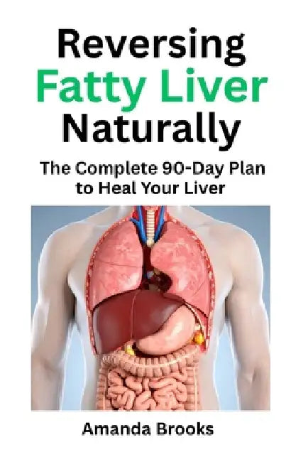 Reversing Fatty Liver Naturally: The Complete 90-Day Plan to Heal Your Liver Through Diet, Phyical Exercise, and Lifestyle Change by Amanda Brooks