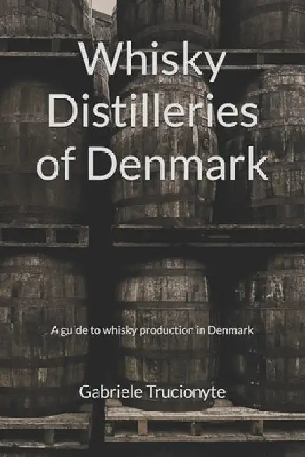 Whisky Distilleries of Denmark: A guide to whisky production in Denmark by Gabriele Trucionyte