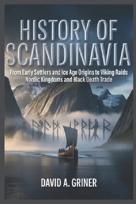 History of Scandinavia: From Early Settlers and Ice Age Origins to Viking Raids Nordic Kingdoms and Black Death Trade by David A. Griner