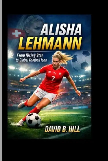 Alisha Lehmann: From Rising Star to Global Football Icon by David B. Hill