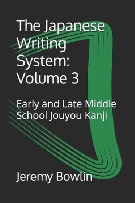 The Japanese Writing System: Volume 3: Early and Late Middle School Jouyou Kanji by Jeremy Bowlin
