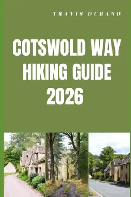 Cotswold Way Hiking Guide 2026: Walk England's Iconic Countryside Trail with Scenic Routes, Village Stops, and Practical Planning Tips by Travis Durand