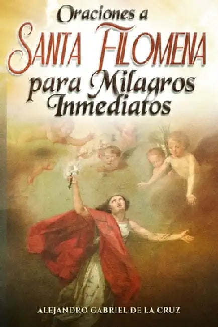 Oraciones a Santa Filomena para Milagros Inmediatos by Alexander Gabriel Of the Cross