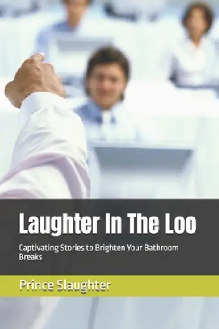 Laughter In The Loo: Captivating Stories to Brighten Your Bathroom Breaks by Prince Slaughter