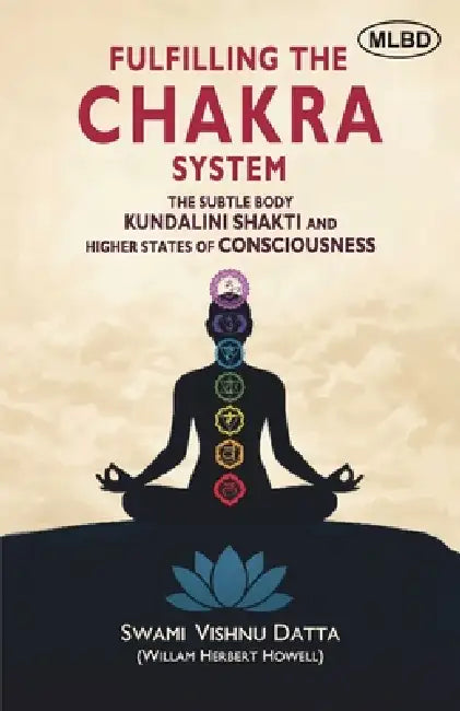 Fulfilling the Chakra System: The Subtle Body Kundalini Shakti and Higher States of Consciousness by Vishnu Datta (Willam Herbert Howell)