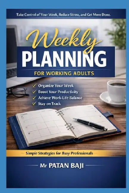 Weekly Planning for Working Adults: A Practical System to Organize Your Week, Reduce Stress, and Increase Focus Without Burnout by Patan Baji