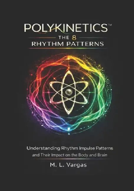 8 Movement Patterns of Polykinetics: Understanding Rhythm-Governed Movement Patterns and Their Impact on the Body and Brain by M. L. Vargas