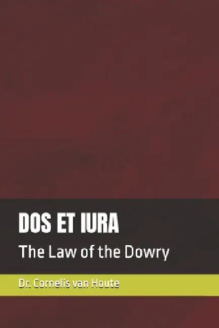 DOS Et Iura: The Law of the Dowry by Cornelis Van Houte