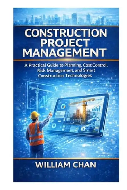 Artificial Intelligence in Construction Project Management: A Practical guide to Planning, Cost control, Risk Management, and Smart Construction Techn by William Chan