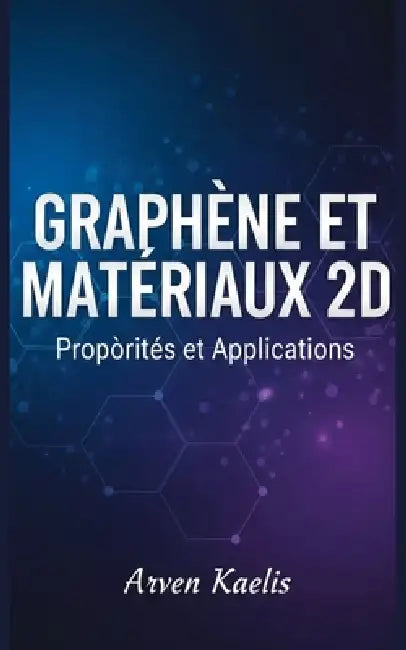 Graphène et Matériaux 2D: Propriétés et Applications by Arven Kaelis