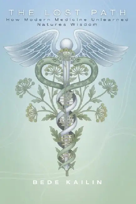 The Lost Path: How Modern Medicine Unlearned Natures Wisdom by Bede Kailin