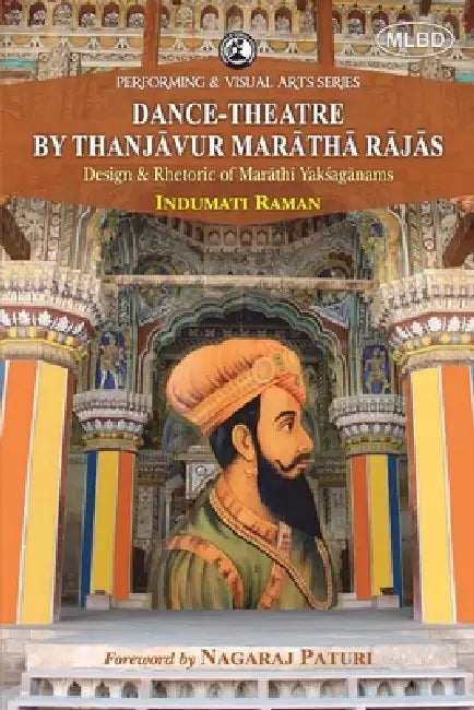 Dance-Theatre by Thanjavur Maratha Rajas: Design & Rhetoric of Marathi Yaksaganams (Foreword by Nagaraj Paturi) by Indumati Raman