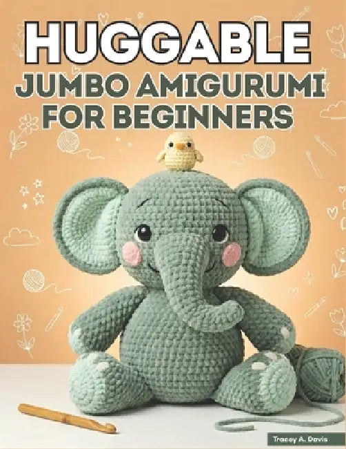 Huggable Jumbo Amigurumi for Beginners: From First Chain to Finished Creature with 20+ Large-Scale Patterns for Absolute Starters by Tracey A. Davis