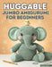 Huggable Jumbo Amigurumi for Beginners: From First Chain to Finished Creature with 20+ Large-Scale Patterns for Absolute Starters by Tracey A. Davis
