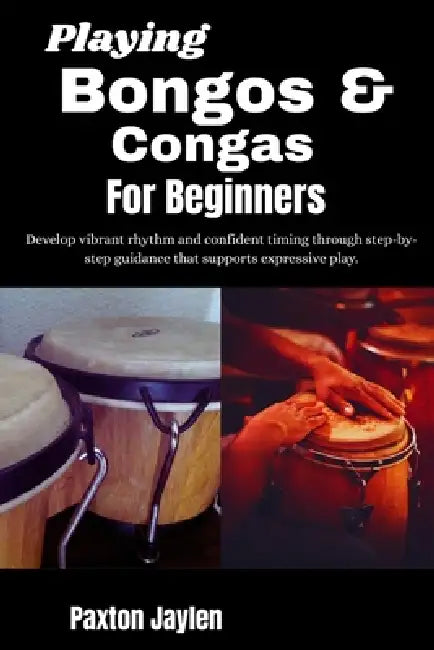 Playing Bongos & Congas For Beginners: Develop vibrant rhythm and confident timing through step-by-step guidance that supports expressive play. by Paxton Jaylen