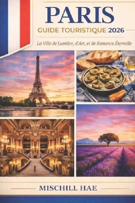 Paris Guide Touristique 2026: La ville lumière, l'art et le romantisme intemporel by Mischill Hae