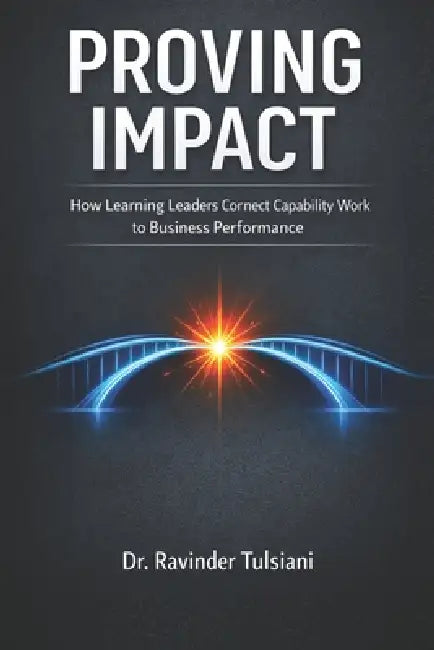 Proving Impact: How Learning Leaders Demonstrate Business Value by Ravinder Tulsiani