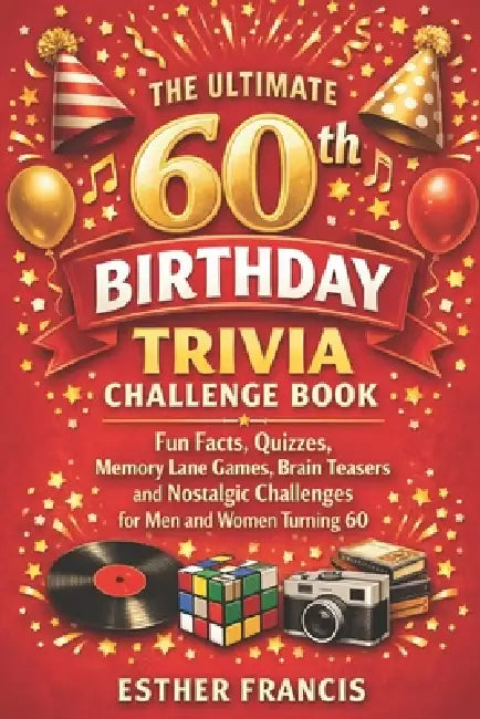 The Ultimate 60th Birthday Trivia Challenge Book: Fun Facts, Quizzes, Memory Lane Games, Brain Teasers and Nostalgic Challenges for Men and Women Turn by Esther Francis