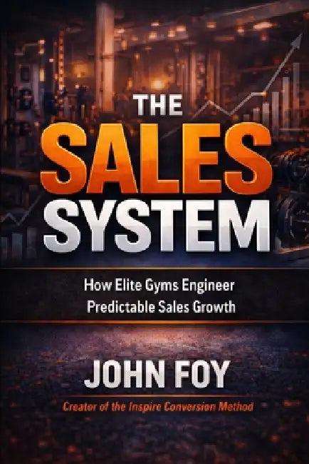 The Sales System: How Elite Gyms Engineer Predictable Sales Growth by John Foy