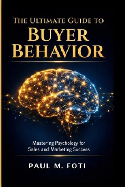 The Ultimate Guide to Buyer Behavior: Mastering Phychology for sales and Marketing Success by Paul M. Foti