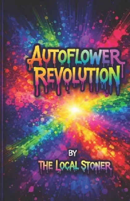 Autoflower Revolution: Master Fast, High-Yield Cannabis Growing from Seed to Harvest by The Local Stoner