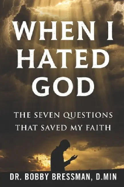 When I Hated God: The Seven Questions That Saved My Faith by Bobby Bressman