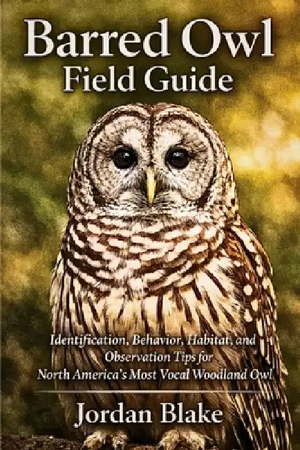 Barred Owl Field Guide: Identification, Behavior, Habitat, and Observation Tips for North America's Most Vocal Woodland Owl by Jordan Blake