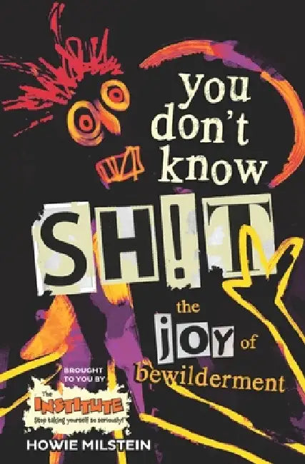 You Don't Know Sh!t: The Joy of Bewilderment by Howie Milstein