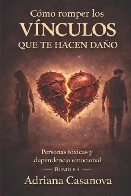 Cómo romper los vínculos que te hacen daño: Personas tóxicas y dependencia emocional by Adriana Casanova