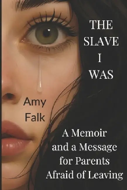 The Slave I Was: A Memoir and a Message for Parents Afraid of Leaving by Amy Falk